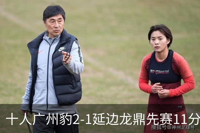 十人广州豹2-1延边龙鼎先赛11分领跑 尼康点射+造乌龙卡洛斯染红