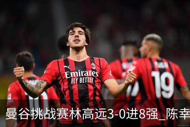曼谷挑战赛林高远3-0进8强 陈幸同2-3遭逆转出局