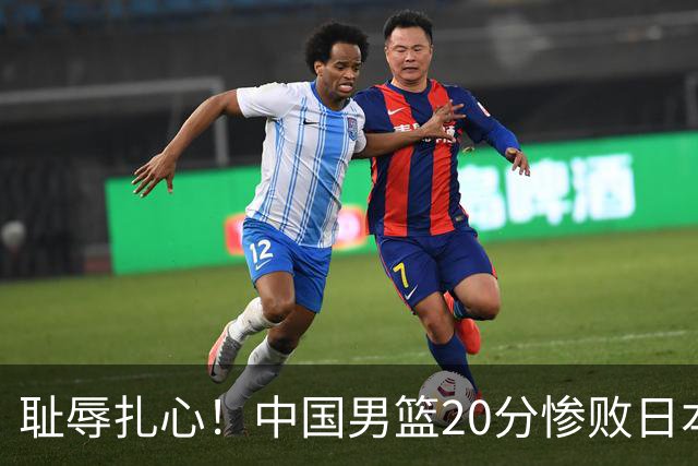 耻辱扎心！中国男篮20分惨败日本二队！终究还是走了国足的老路